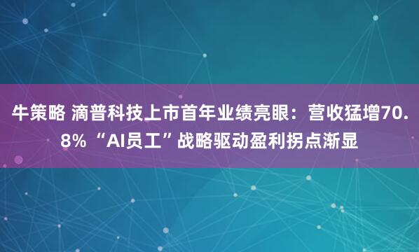 牛策略 滴普科技上市首年业绩亮眼：营收猛增70.8% “AI员工”战略驱动盈利拐点渐显