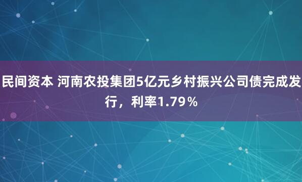 民间资本 河南农投集团5亿元乡村振兴公司债完成发行，利率1.79％